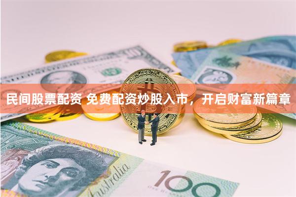 民间股票配资 免费配资炒股入市，开启财富新篇章