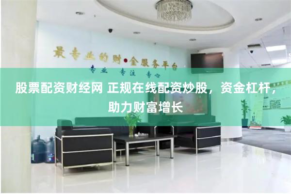 股票配资财经网 正规在线配资炒股，资金杠杆，助力财富增长