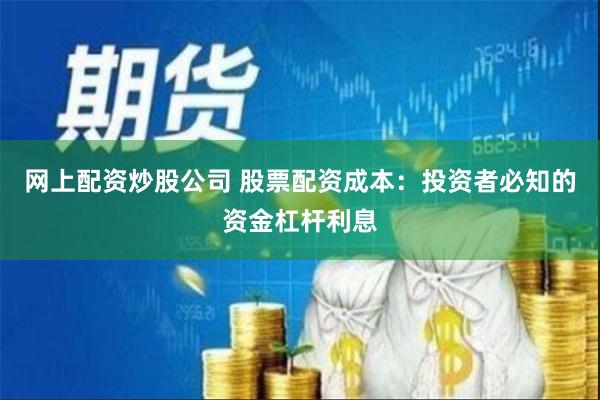 网上配资炒股公司 股票配资成本：投资者必知的资金杠杆利息