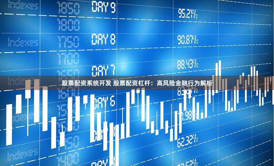股票配资系统开发 股票配资杠杆：高风险金融行为解析