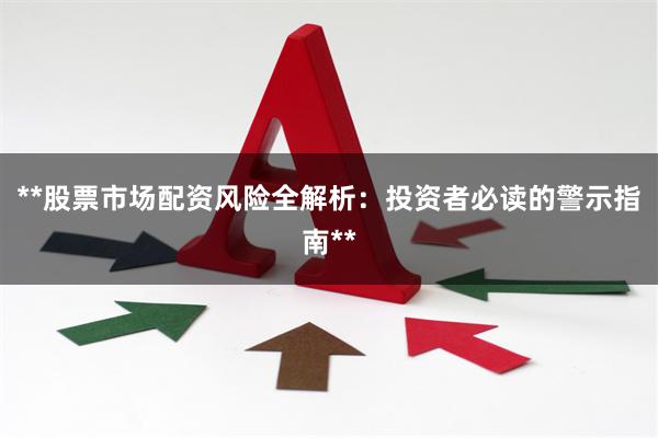 **股票市场配资风险全解析：投资者必读的警示指南**